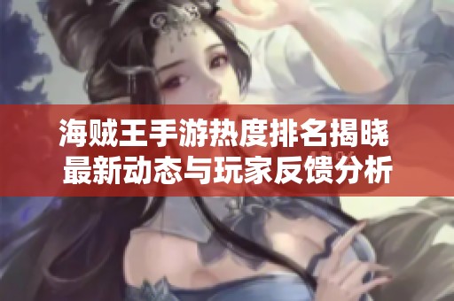 海贼王手游热度排名揭晓 最新动态与玩家反馈分析