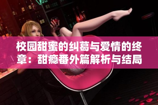 校园甜蜜的纠葛与爱情的终章：甜瘾番外篇解析与结局揭晓