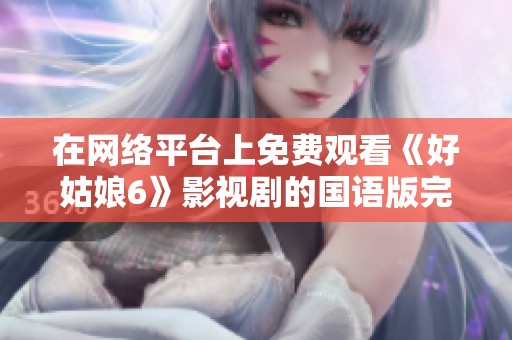 在网络平台上免费观看《好姑娘6》影视剧的国语版完整指南