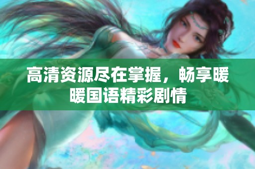 高清资源尽在掌握，畅享暖暖国语精彩剧情