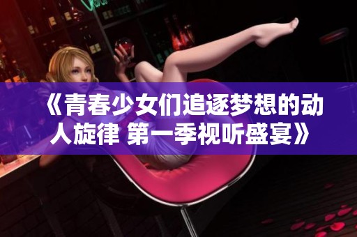 《青春少女们追逐梦想的动人旋律 第一季视听盛宴》