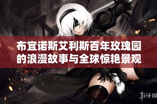 布宜诺斯艾利斯百年玫瑰园的浪漫故事与全球惊艳景观探秘