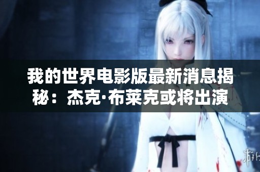 我的世界电影版最新消息揭秘：杰克·布莱克或将出演史蒂夫角色