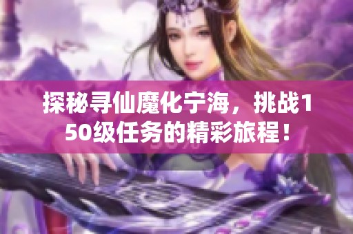 探秘寻仙魔化宁海，挑战150级任务的精彩旅程！