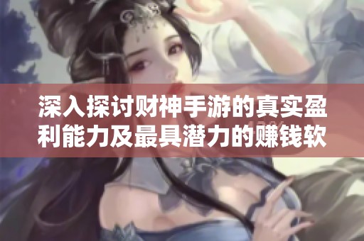 深入探讨财神手游的真实盈利能力及最具潜力的赚钱软件榜单