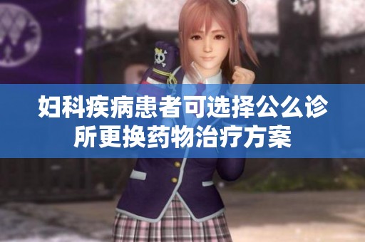 妇科疾病患者可选择公么诊所更换药物治疗方案