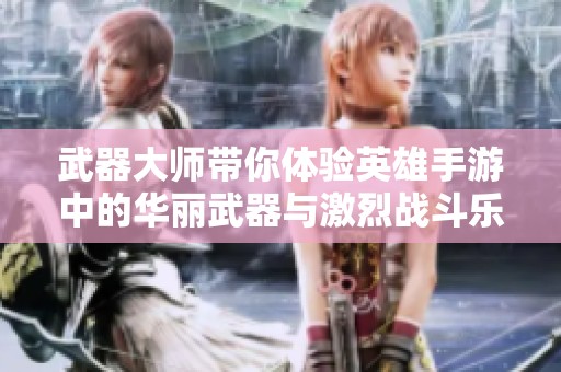 武器大师带你体验英雄手游中的华丽武器与激烈战斗乐趣