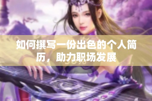 如何撰写一份出色的个人简历，助力职场发展