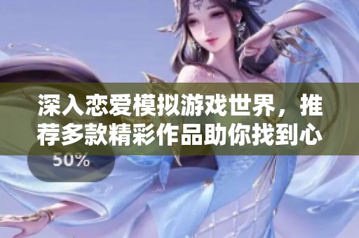深入恋爱模拟游戏世界，推荐多款精彩作品助你找到心动对象
