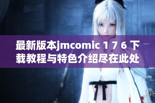最新版本jmcomic 1 7 6 下载教程与特色介绍尽在此处