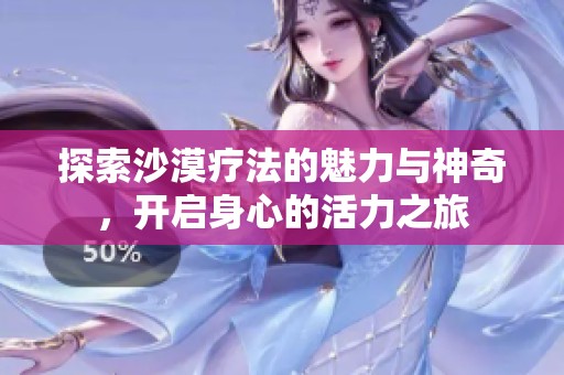 探索沙漠疗法的魅力与神奇，开启身心的活力之旅