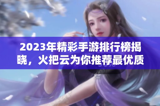 2023年精彩手游排行榜揭晓，火把云为你推荐最优质的游戏选择