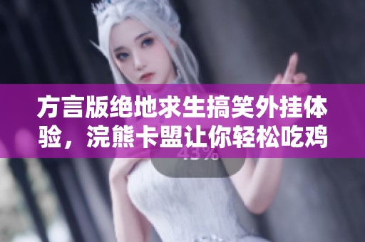 方言版绝地求生搞笑外挂体验，浣熊卡盟让你轻松吃鸡