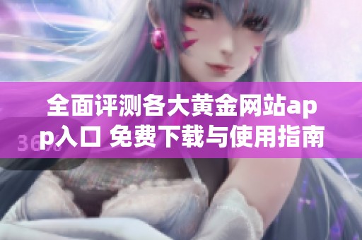全面评测各大黄金网站app入口 免费下载与使用指南