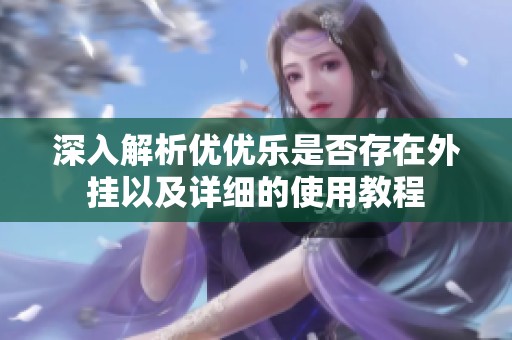 深入解析优优乐是否存在外挂以及详细的使用教程