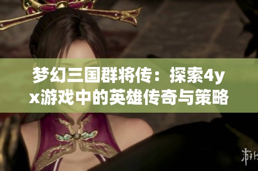梦幻三国群将传：探索4yx游戏中的英雄传奇与策略挑战