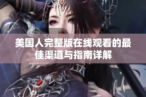 美国人完整版在线观看的最佳渠道与指南详解