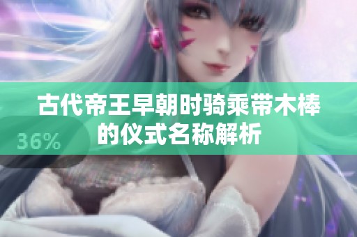 古代帝王早朝时骑乘带木棒的仪式名称解析