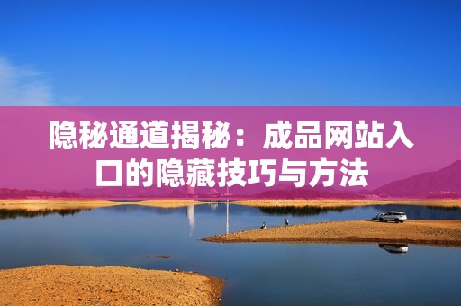 隐秘通道揭秘：成品网站入口的隐藏技巧与方法