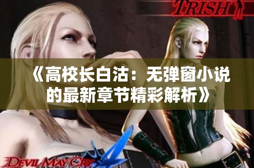 《高校长白沽：无弹窗小说的最新章节精彩解析》
