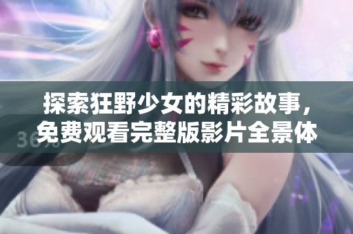 探索狂野少女的精彩故事，免费观看完整版影片全景体验