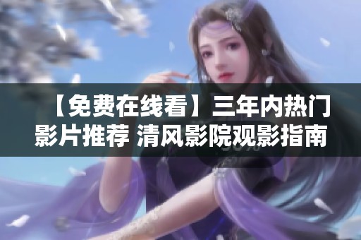 【免费在线看】三年内热门影片推荐 清风影院观影指南