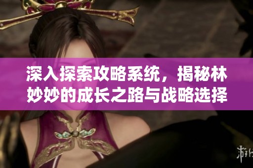 深入探索攻略系统，揭秘林妙妙的成长之路与战略选择