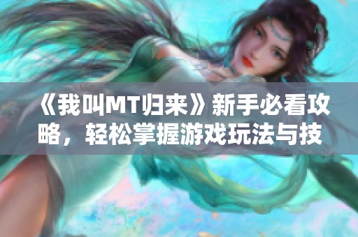 《我叫MT归来》新手必看攻略，轻松掌握游戏玩法与技巧
