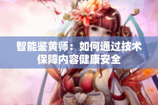 智能鉴黄师：如何通过技术保障内容健康安全