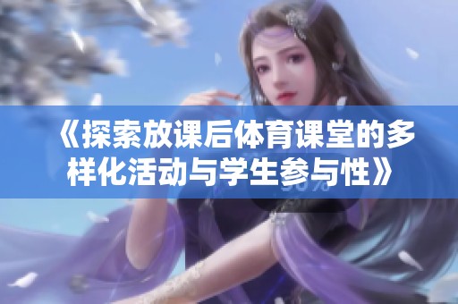 《探索放课后体育课堂的多样化活动与学生参与性》