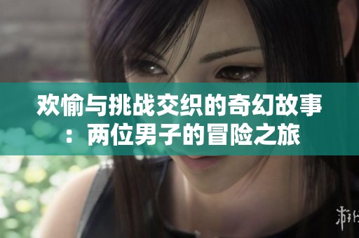 欢愉与挑战交织的奇幻故事：两位男子的冒险之旅