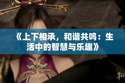 《上下相承，和谐共鸣：生活中的智慧与乐趣》