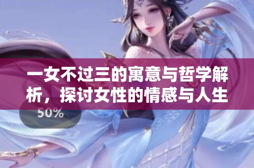 一女不过三的寓意与哲学解析，探讨女性的情感与人生选择