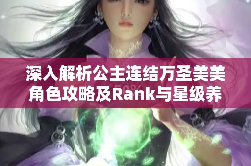 深入解析公主连结万圣美美角色攻略及Rank与星级养成技巧