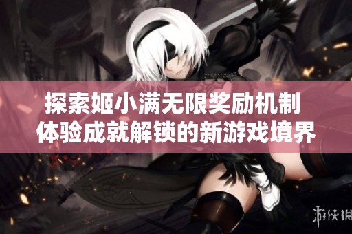 探索姬小满无限奖励机制 体验成就解锁的新游戏境界