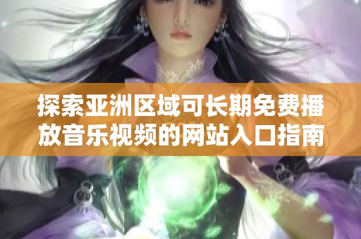 探索亚洲区域可长期免费播放音乐视频的网站入口指南