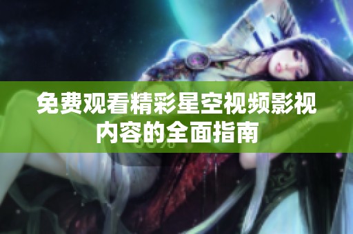 免费观看精彩星空视频影视内容的全面指南