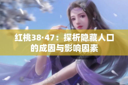 红桃38·47：探析隐藏人口的成因与影响因素