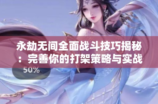 永劫无间全面战斗技巧揭秘：完善你的打架策略与实战宝典