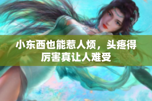 小东西也能惹人烦，头疼得厉害真让人难受