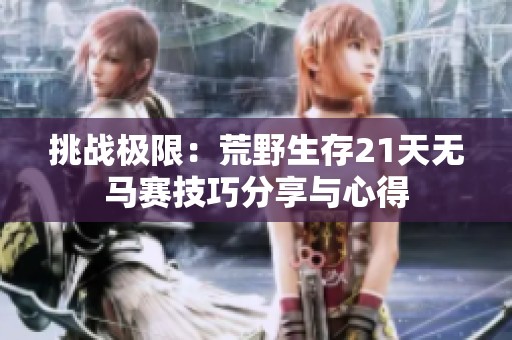 挑战极限：荒野生存21天无马赛技巧分享与心得