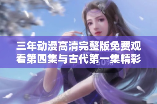 三年动漫高清完整版免费观看第四集与古代第一集精彩回顾