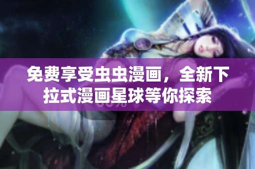 免费享受虫虫漫画，全新下拉式漫画星球等你探索