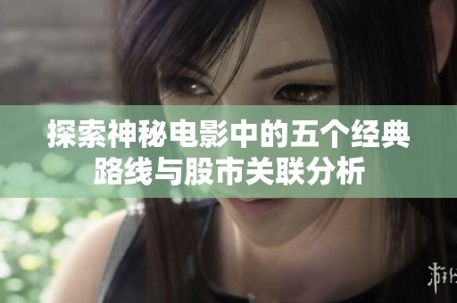 探索神秘电影中的五个经典路线与股市关联分析