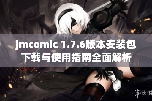 jmcomic 1.7.6版本安装包下载与使用指南全面解析