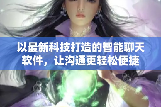 以最新科技打造的智能聊天软件，让沟通更轻松便捷