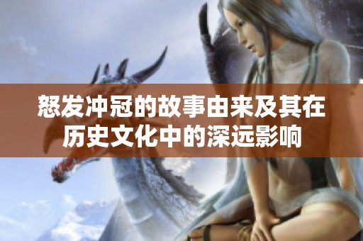 怒发冲冠的故事由来及其在历史文化中的深远影响