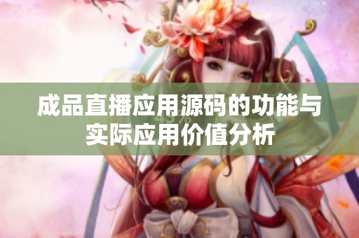 成品直播应用源码的功能与实际应用价值分析
