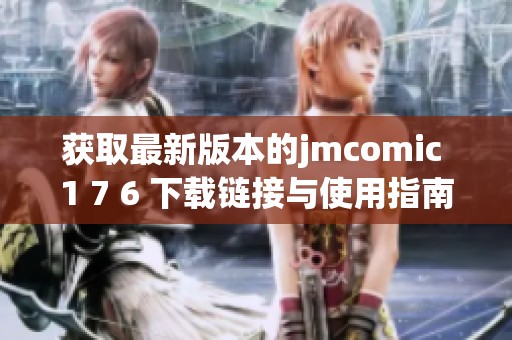 获取最新版本的jmcomic 1 7 6 下载链接与使用指南