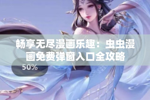 畅享无尽漫画乐趣：虫虫漫画免费弹窗入口全攻略